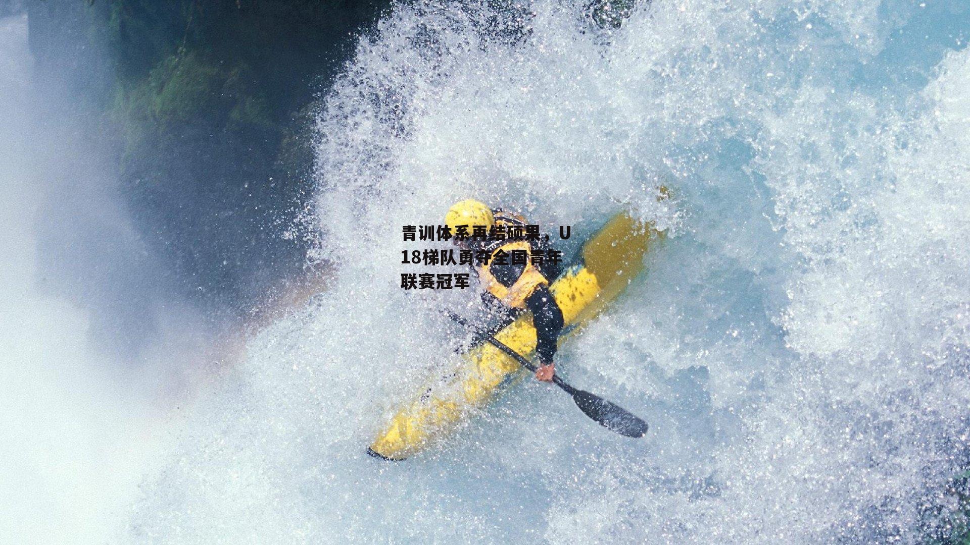 青训体系再结硕果,U18梯队勇夺全国青年联赛冠军