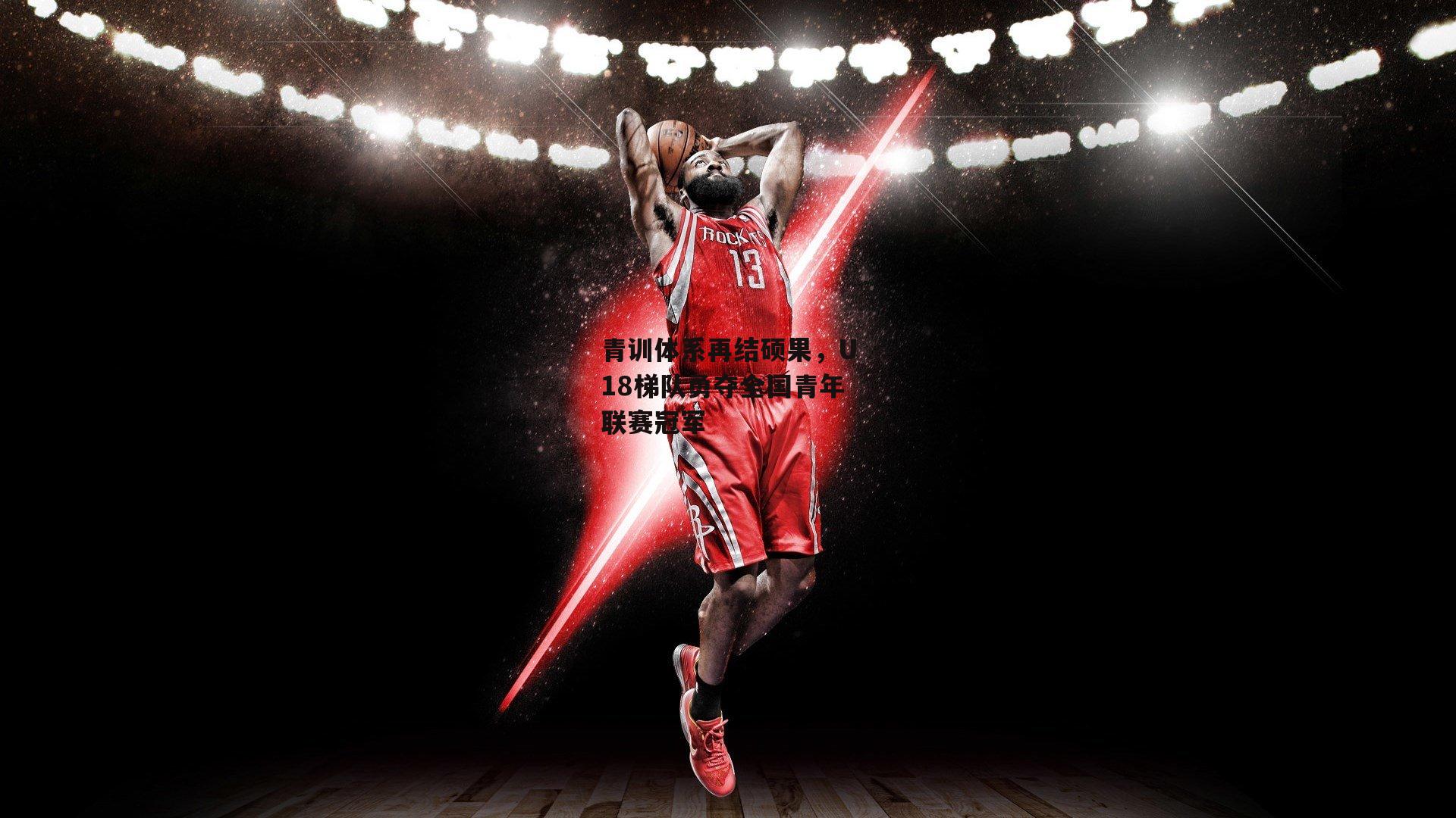 青训体系再结硕果,U18梯队勇夺全国青年联赛冠军