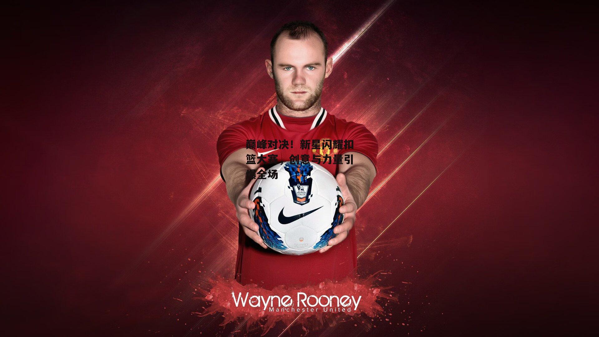 巅峰对决!新星闪耀扣篮大赛,创意与力量引爆全场